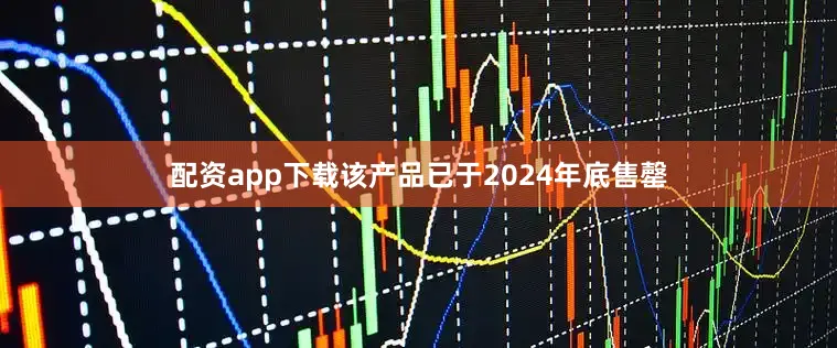 配资app下载该产品已于2024年底售罄