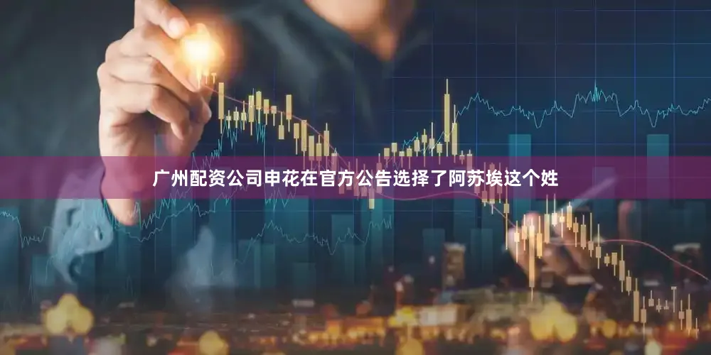 广州配资公司申花在官方公告选择了阿苏埃这个姓
