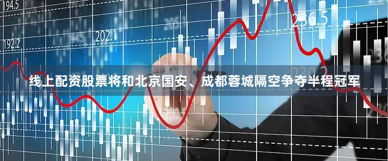 线上配资股票将和北京国安、成都蓉城隔空争夺半程冠军
