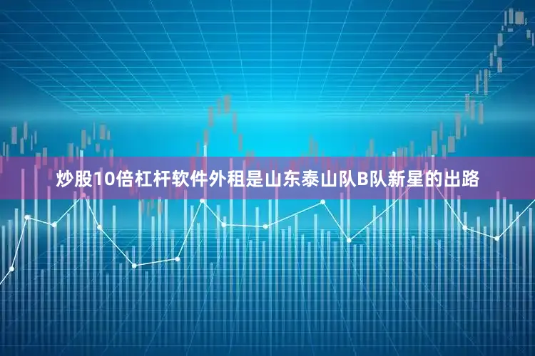 炒股10倍杠杆软件外租是山东泰山队B队新星的出路