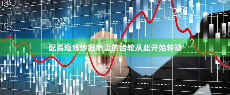 配资短线炒股　　命运的齿轮从此开始转动