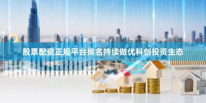 股票配资正规平台排名持续做优科创投资生态