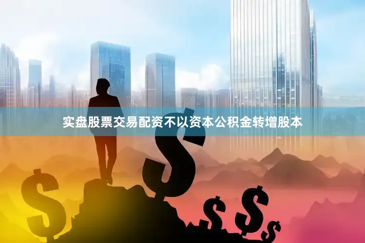 实盘股票交易配资不以资本公积金转增股本