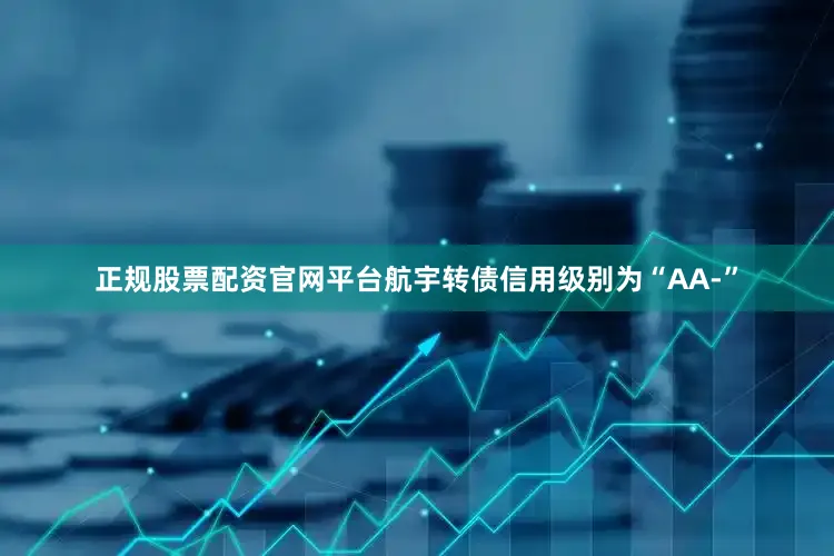 正规股票配资官网平台航宇转债信用级别为“AA-”