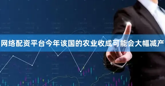 网络配资平台今年该国的农业收成可能会大幅减产