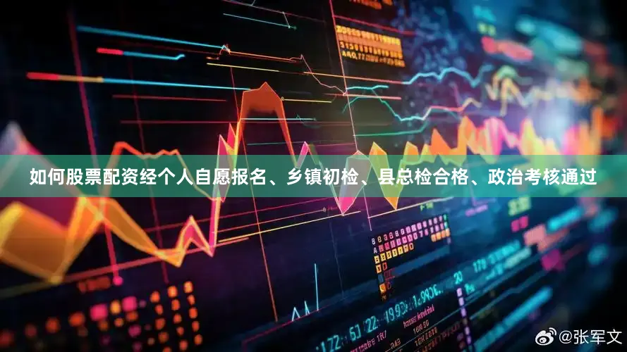 如何股票配资经个人自愿报名、乡镇初检、县总检合格、政治考核通过