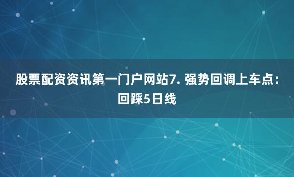 股票配资资讯第一门户网站7. 强势回调上车点：回踩5日线