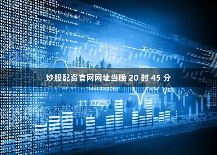 炒股配资官网网址当晚 20 时 45 分