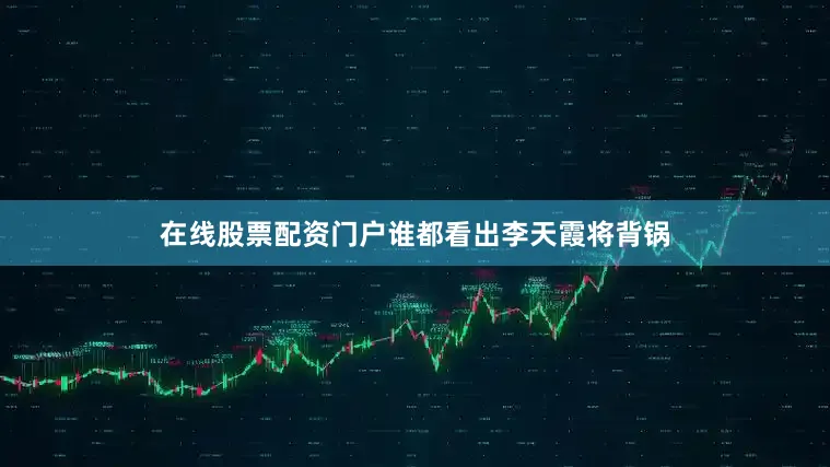 在线股票配资门户谁都看出李天霞将背锅