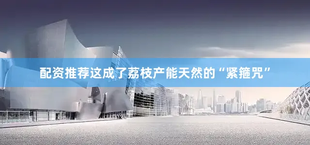 配资推荐这成了荔枝产能天然的“紧箍咒”