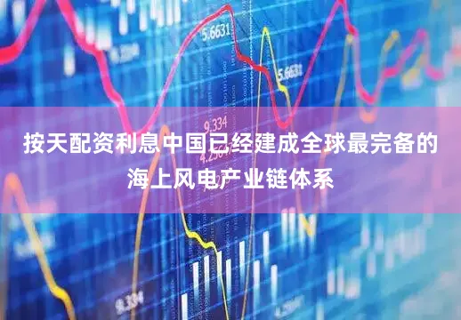 按天配资利息中国已经建成全球最完备的海上风电产业链体系