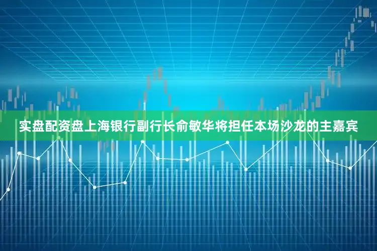 实盘配资盘　　上海银行副行长俞敏华将担任本场沙龙的主嘉宾