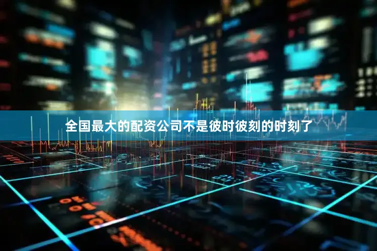 全国最大的配资公司不是彼时彼刻的时刻了