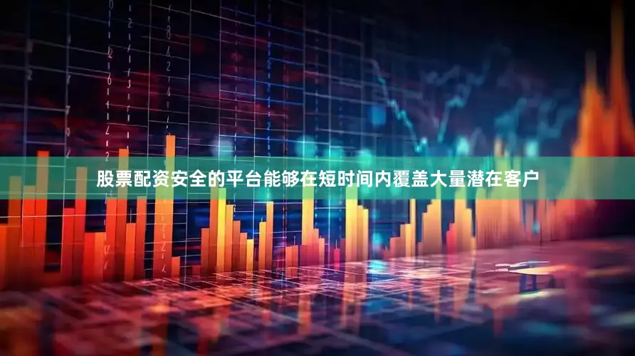 股票配资安全的平台能够在短时间内覆盖大量潜在客户