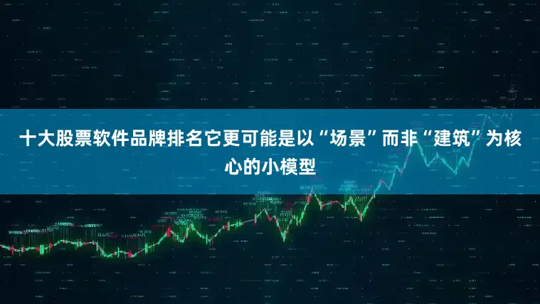 十大股票软件品牌排名它更可能是以“场景”而非“建筑”为核心的小模型