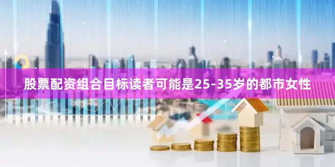 股票配资组合目标读者可能是25-35岁的都市女性