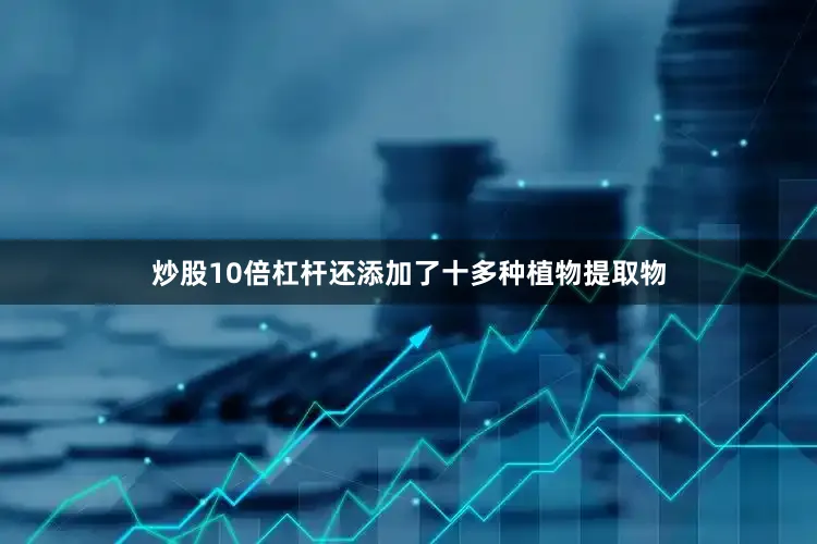 炒股10倍杠杆还添加了十多种植物提取物