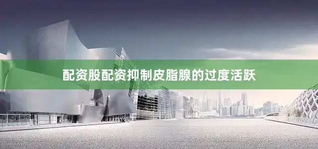 配资股配资抑制皮脂腺的过度活跃