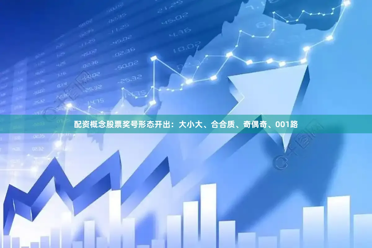 配资概念股票　　奖号形态开出：大小大、合合质、奇偶奇、001路