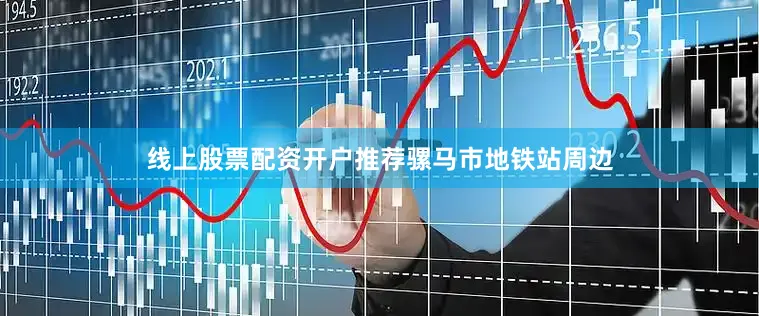 线上股票配资开户推荐骡马市地铁站周边