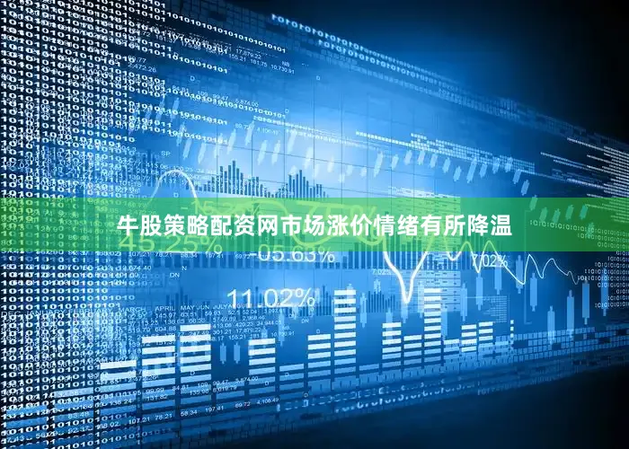 牛股策略配资网市场涨价情绪有所降温