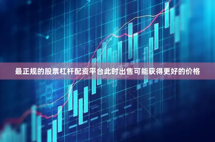 最正规的股票杠杆配资平台此时出售可能获得更好的价格