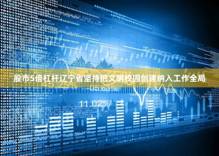 股市5倍杠杆辽宁省坚持把文明校园创建纳入工作全局