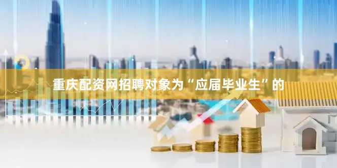 重庆配资网招聘对象为“应届毕业生”的