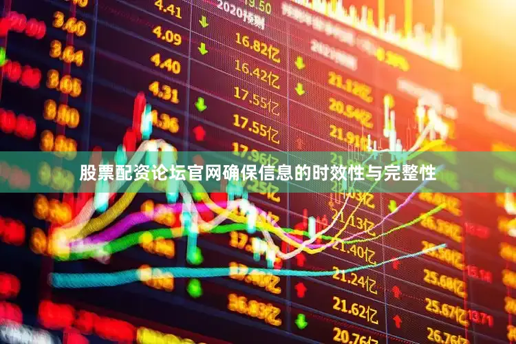 股票配资论坛官网确保信息的时效性与完整性