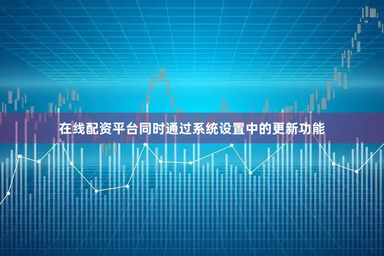 在线配资平台同时通过系统设置中的更新功能