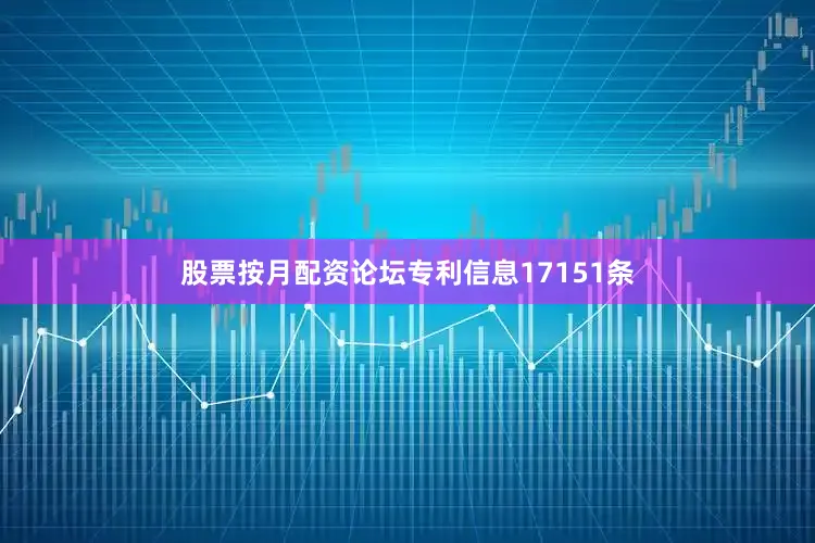 股票按月配资论坛专利信息17151条