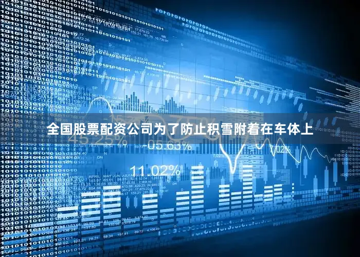 全国股票配资公司为了防止积雪附着在车体上