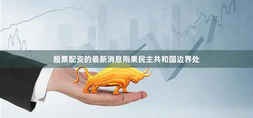 股票配资的最新消息刚果民主共和国边界处