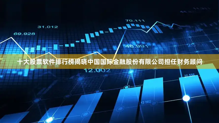 十大股票软件排行榜揭晓中国国际金融股份有限公司担任财务顾问